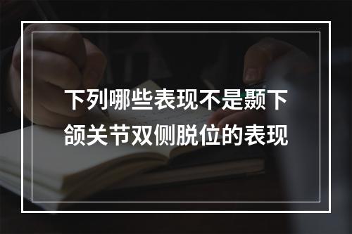 下列哪些表现不是颞下颌关节双侧脱位的表现