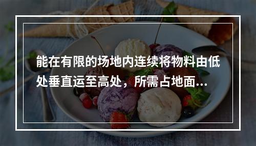 能在有限的场地内连续将物料由低处垂直运至高处，所需占地面积小