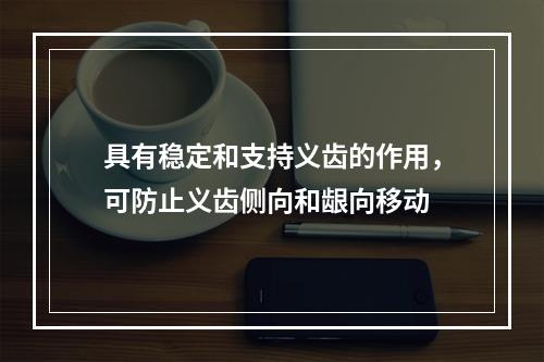 具有稳定和支持义齿的作用，可防止义齿侧向和龈向移动