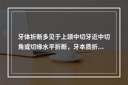 牙体折断多见于上颌中切牙近中切角或切缘水平折断，牙本质折断者