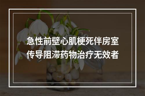 急性前壁心肌梗死伴房室传导阻滞药物治疗无效者