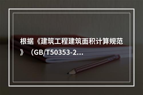 根据《建筑工程建筑面积计算规范》（GB/T50353-201