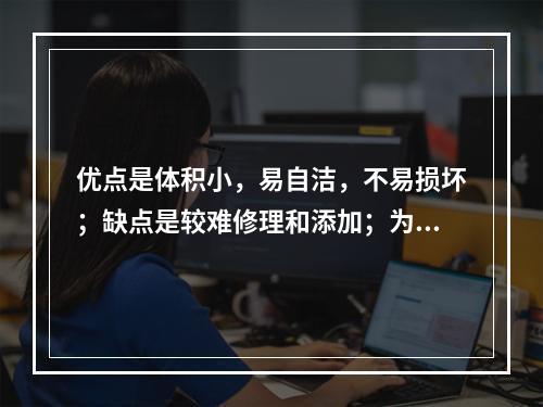 优点是体积小，易自洁，不易损坏；缺点是较难修理和添加；为以上