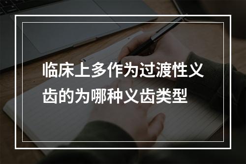 临床上多作为过渡性义齿的为哪种义齿类型