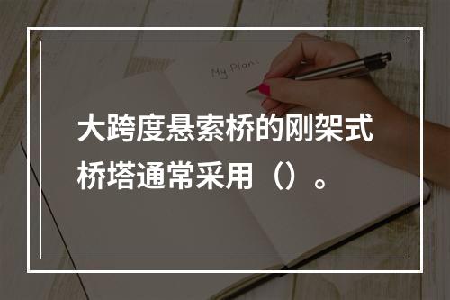 大跨度悬索桥的刚架式桥塔通常采用（）。