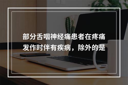 部分舌咽神经痛患者在疼痛发作时伴有疾病，除外的是