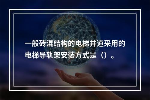 一般砖混结构的电梯井道采用的电梯导轨架安装方式是（）。