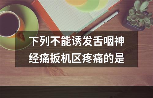 下列不能诱发舌咽神经痛扳机区疼痛的是