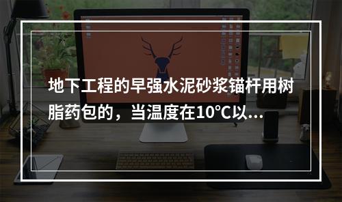 地下工程的早强水泥砂浆锚杆用树脂药包的，当温度在10℃以下时