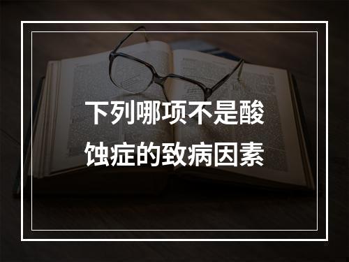 下列哪项不是酸蚀症的致病因素