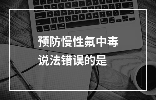 预防慢性氟中毒说法错误的是