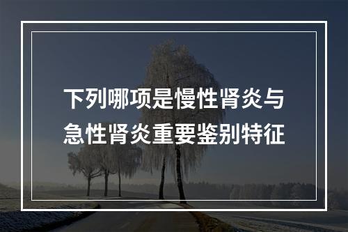 下列哪项是慢性肾炎与急性肾炎重要鉴别特征