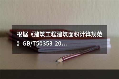 根据《建筑工程建筑面积计算规范》GB/T50353-2013