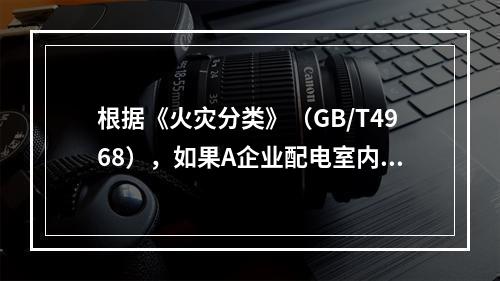 根据《火灾分类》（GB/T4968），如果A企业配电室内的配