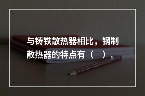 与铸铁散热器相比，钢制散热器的特点有（　）。