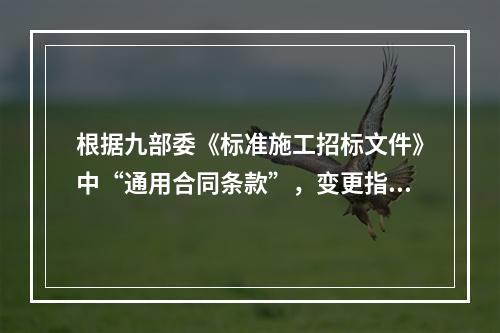 根据九部委《标准施工招标文件》中“通用合同条款”，变更指示，