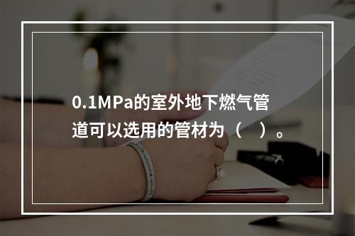 0.1MPa的室外地下燃气管道可以选用的管材为（　）。