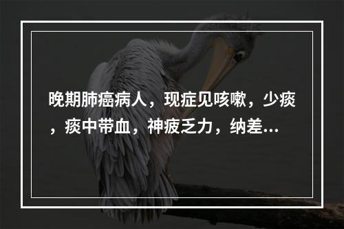 晚期肺癌病人，现症见咳嗽，少痰，痰中带血，神疲乏力，纳差，声