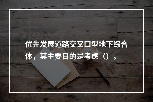 优先发展道路交叉口型地下综合体，其主要目的是考虑（）。