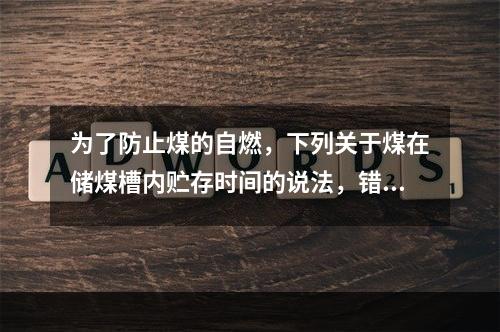 为了防止煤的自燃，下列关于煤在储煤槽内贮存时间的说法，错误的