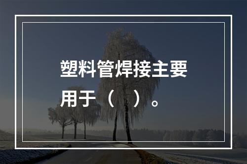 塑料管焊接主要用于（　）。