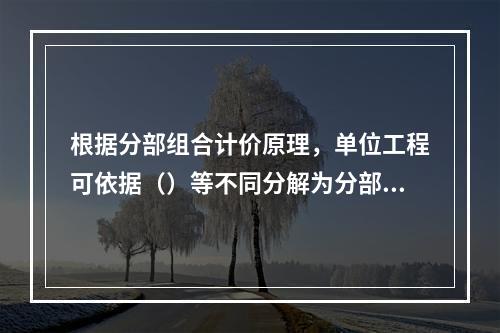 根据分部组合计价原理，单位工程可依据（）等不同分解为分部工程