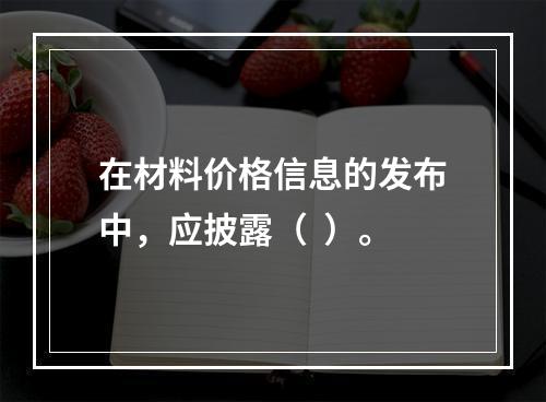 在材料价格信息的发布中，应披露（  ）。