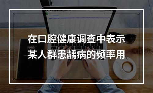 在口腔健康调查中表示某人群患龋病的频率用