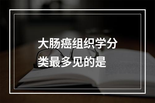 大肠癌组织学分类最多见的是