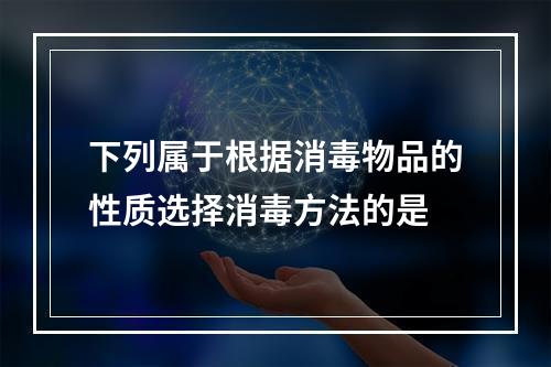 下列属于根据消毒物品的性质选择消毒方法的是