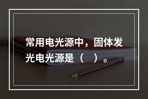 常用电光源中，固体发光电光源是（　）。