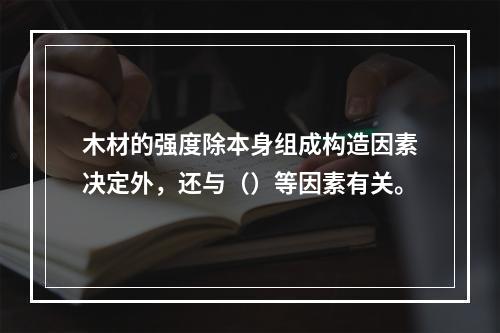 木材的强度除本身组成构造因素决定外，还与（）等因素有关。