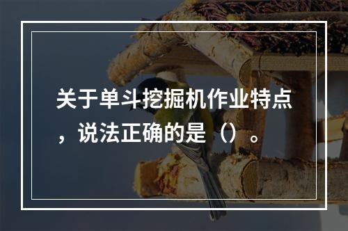 关于单斗挖掘机作业特点，说法正确的是（）。