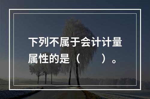 下列不属于会计计量属性的是（　　）。