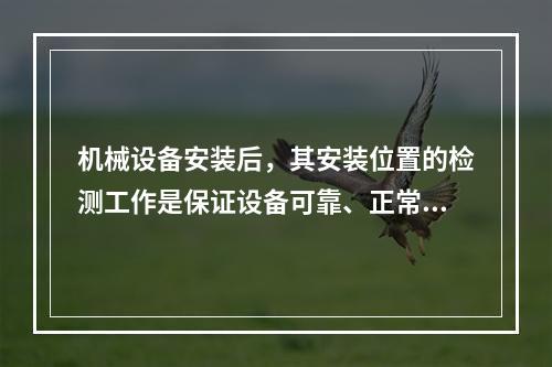 机械设备安装后，其安装位置的检测工作是保证设备可靠、正常运转