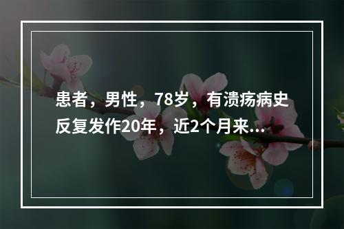 患者，男性，78岁，有溃疡病史反复发作20年，近2个月来出现