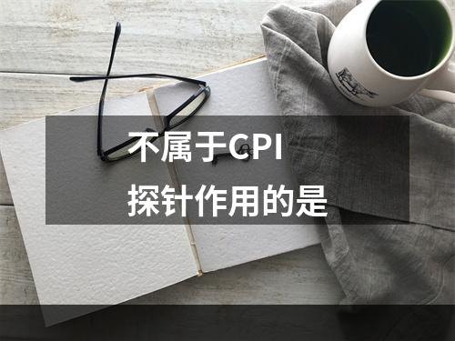 不属于CPI探针作用的是