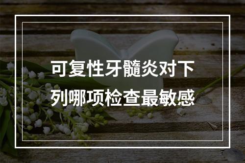 可复性牙髓炎对下列哪项检查最敏感