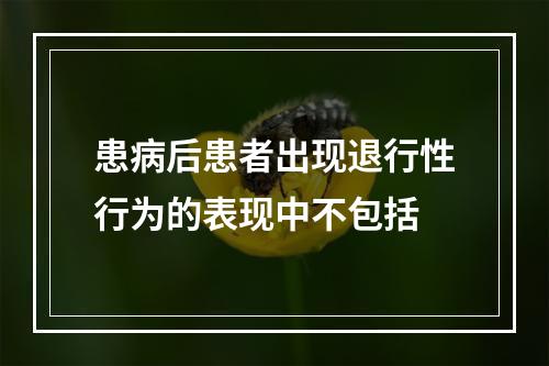 患病后患者出现退行性行为的表现中不包括