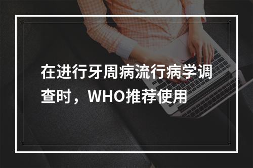 在进行牙周病流行病学调查时，WHO推荐使用