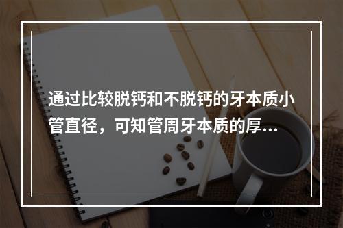 通过比较脱钙和不脱钙的牙本质小管直径，可知管周牙本质的厚度在