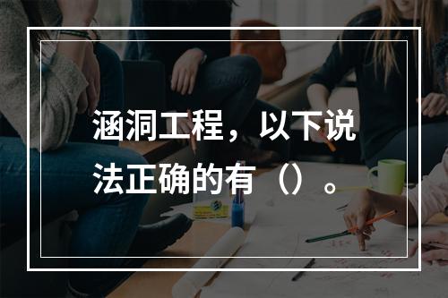 涵洞工程，以下说法正确的有（）。