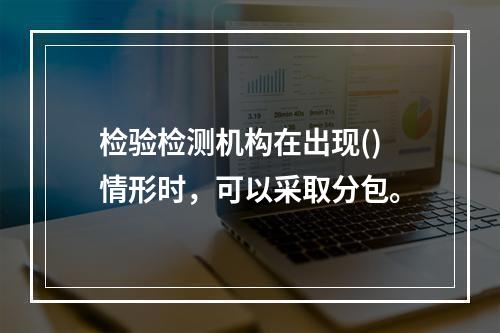 检验检测机构在出现()情形时，可以采取分包。