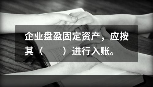 企业盘盈固定资产，应按其（　　）进行入账。