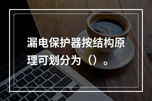 漏电保护器按结构原理可划分为（）。