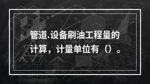 管道.设备刷油工程量的计算，计量单位有（）。