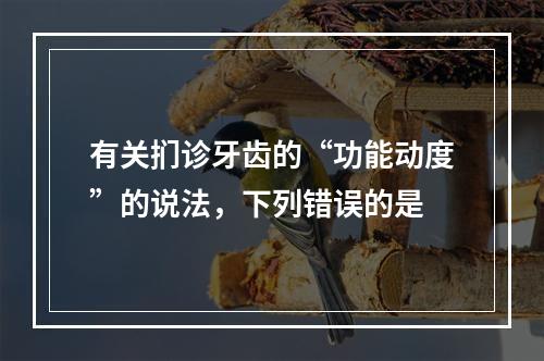 有关扪诊牙齿的“功能动度”的说法，下列错误的是