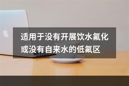 适用于没有开展饮水氟化或没有自来水的低氟区