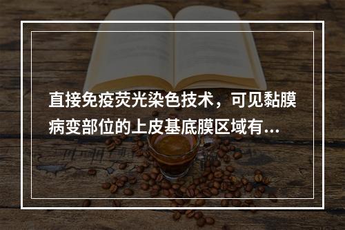 直接免疫荧光染色技术，可见黏膜病变部位的上皮基底膜区域有免疫