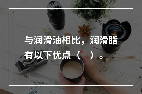 与润滑油相比，润滑脂有以下优点（　）。